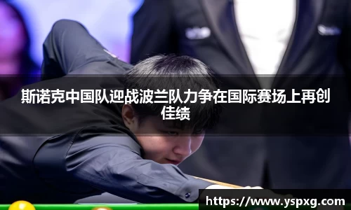 bwin必赢斯诺克中国队迎战波兰队力争在国际赛场上再创佳绩